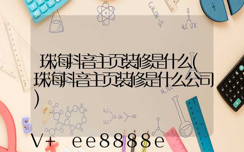 珠海抖音主页装修是什么(珠海抖音主页装修是什么公司)