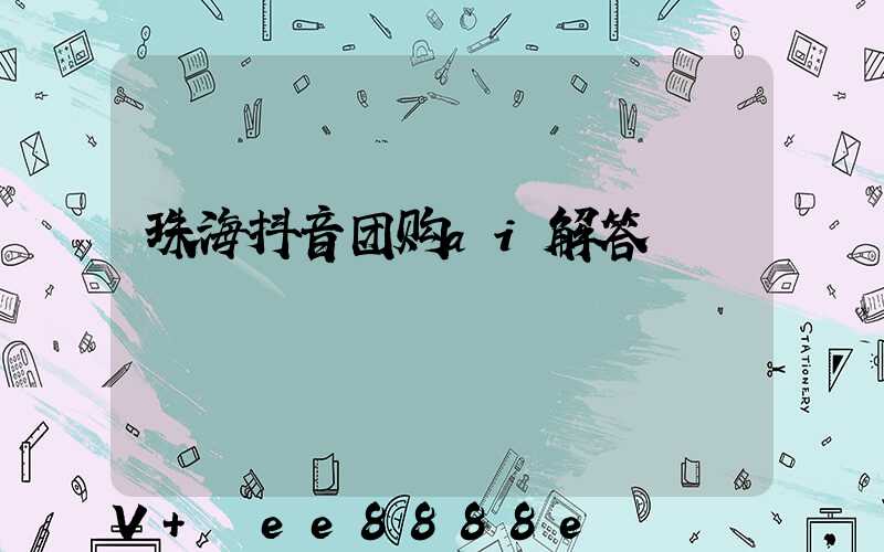 珠海抖音团购ai解答