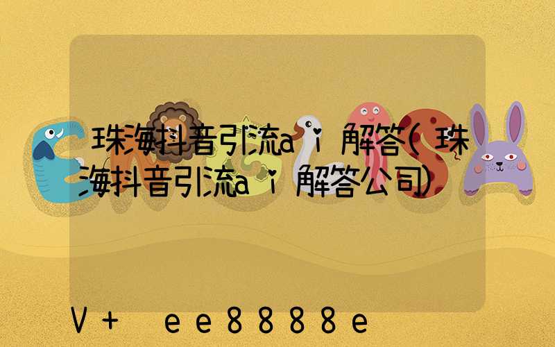 珠海抖音引流ai解答(珠海抖音引流ai解答公司)