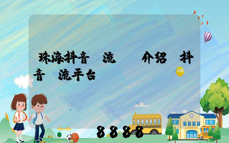 珠海抖音投流ai介绍(抖音投流平台)