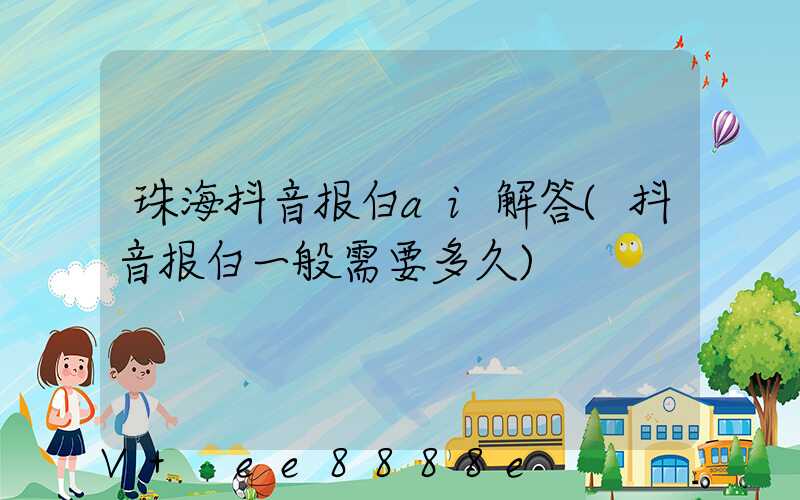 珠海抖音报白ai解答(抖音报白一般需要多久)