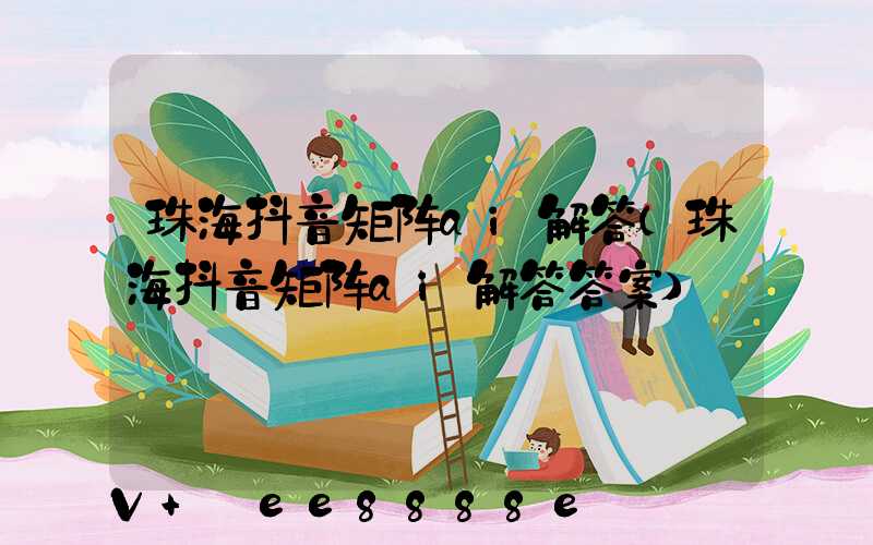 珠海抖音矩阵ai解答(珠海抖音矩阵ai解答答案)