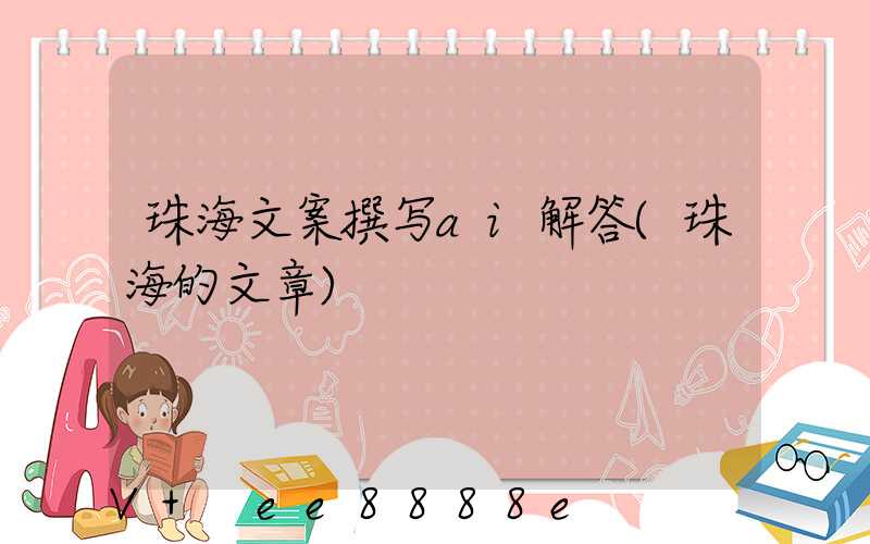 珠海文案撰写ai解答(珠海的文章)