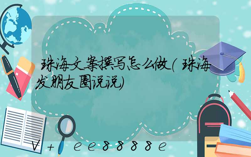 珠海文案撰写怎么做(珠海发朋友圈说说)