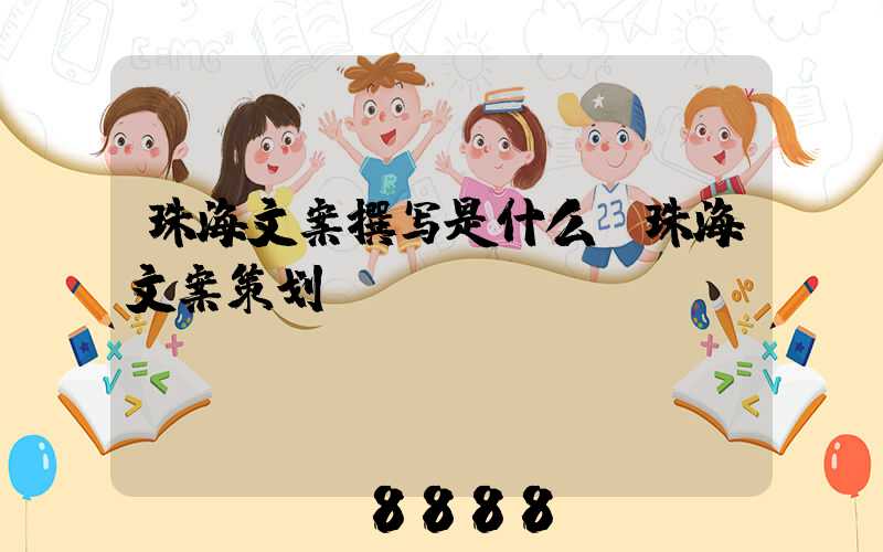 珠海文案撰写是什么(珠海文案策划)