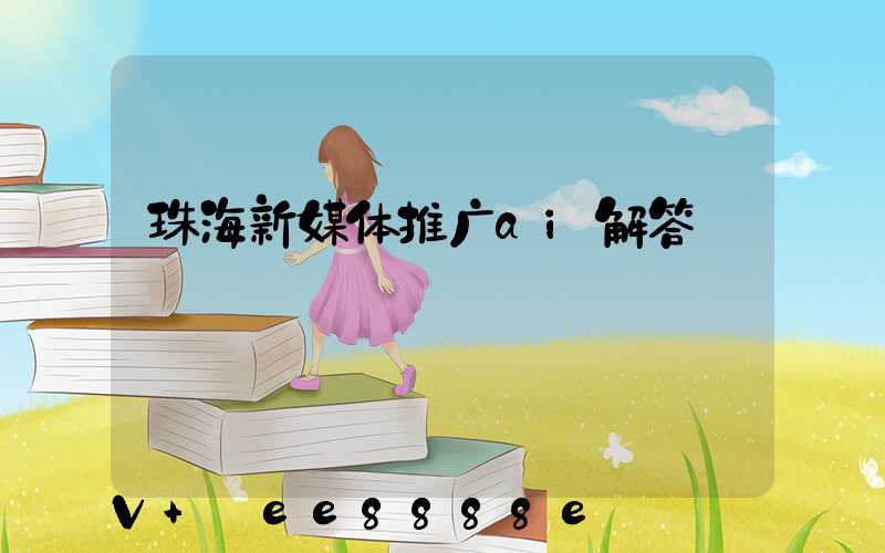 珠海新媒体推广ai解答
