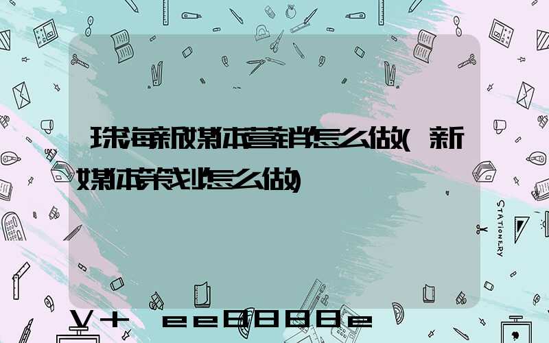 珠海新媒体营销怎么做(新媒体策划怎么做)