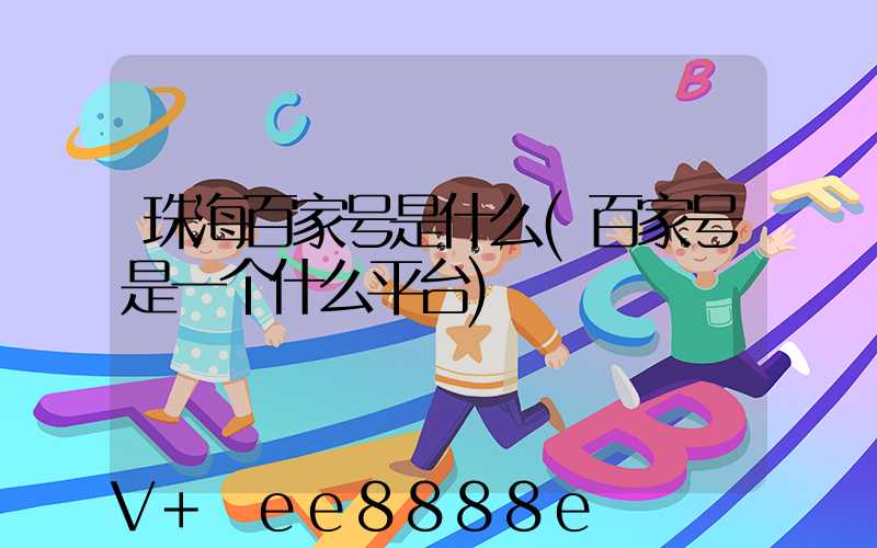 珠海百家号是什么(百家号是一个什么平台)