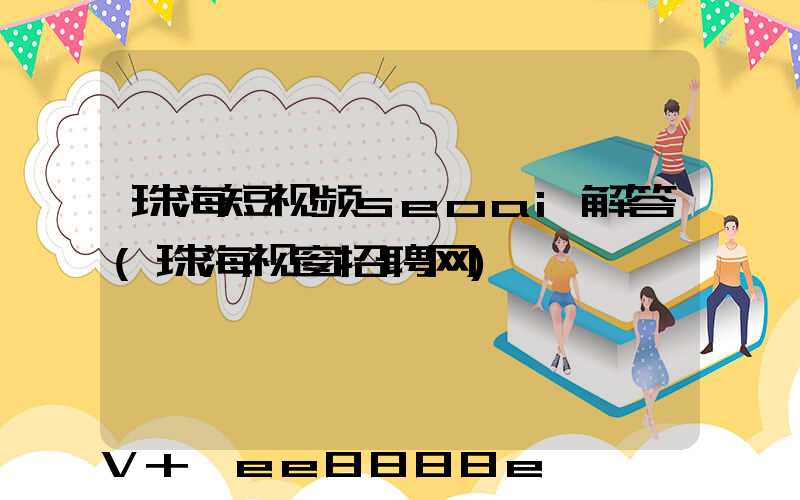 珠海短视频seoai解答(珠海视窗招聘网)