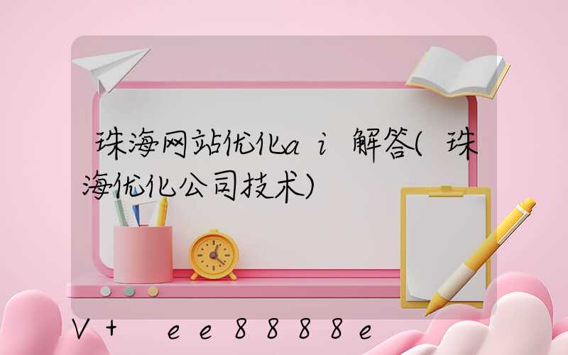 珠海网站优化ai解答(珠海优化公司技术)