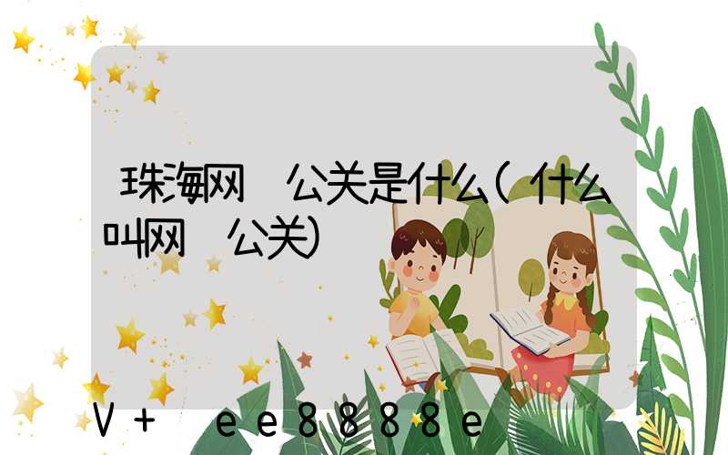 珠海网络公关是什么(什么叫网络公关)