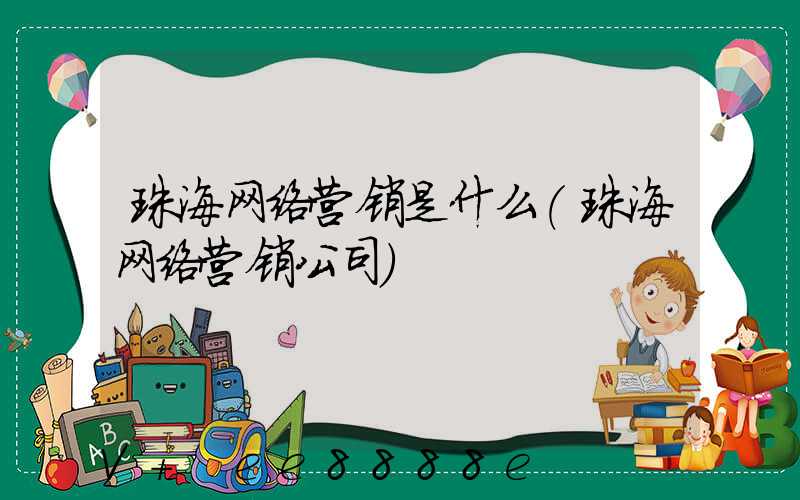 珠海网络营销是什么(珠海网络营销公司)