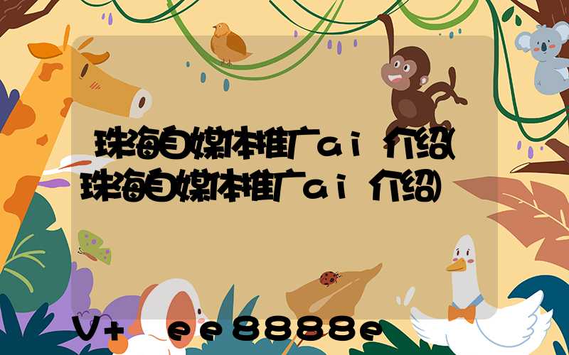 珠海自媒体推广ai介绍(珠海自媒体推广ai介绍)