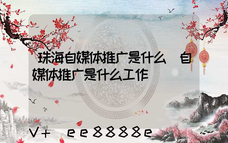 珠海自媒体推广是什么(自媒体推广是什么工作)