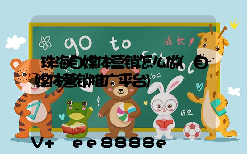珠海自媒体营销怎么做(自媒体营销推广平台)