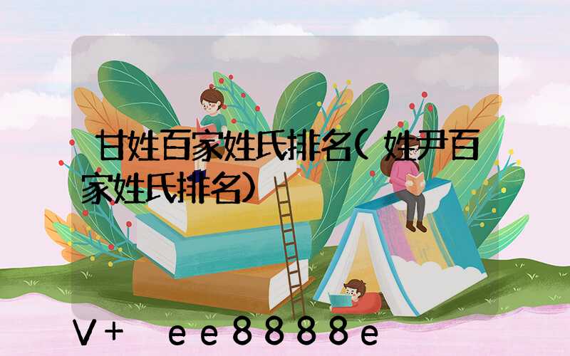 甘姓百家姓氏排名(姓尹百家姓氏排名)