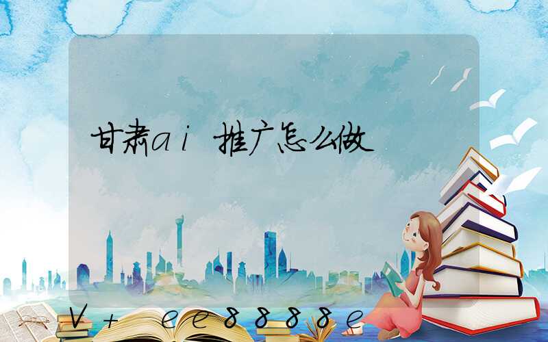甘肃ai推广怎么做