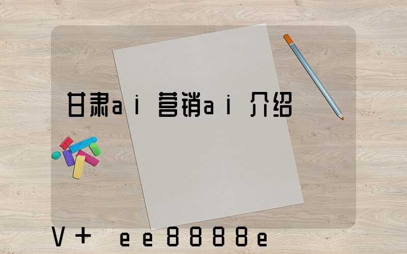 甘肃ai营销ai介绍