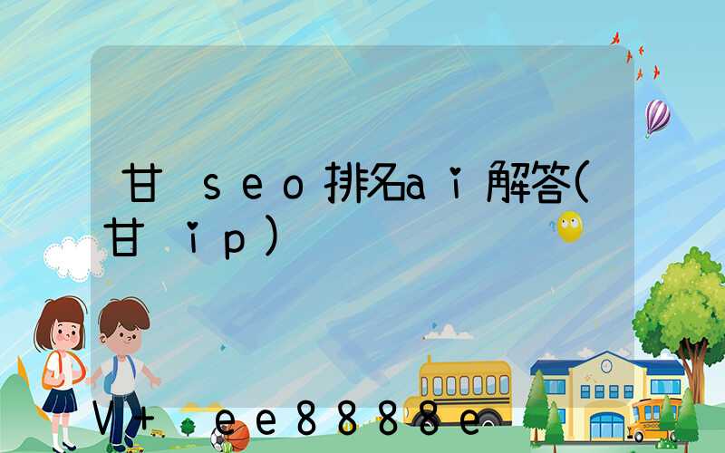 甘肃seo排名ai解答(甘肃ip)