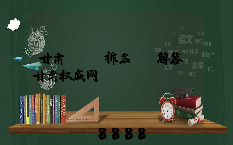 甘肃seo排名ai解答(甘肃权威网)