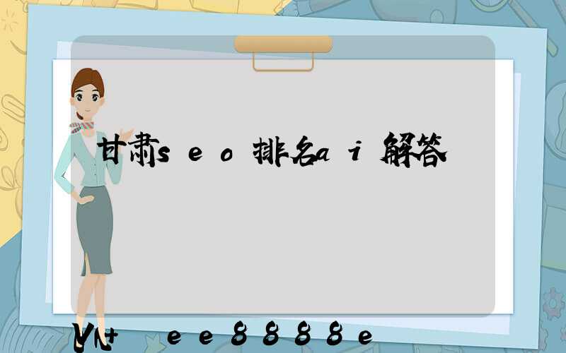 甘肃seo排名ai解答