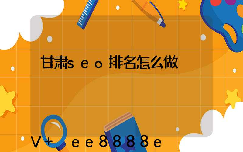 甘肃seo排名怎么做