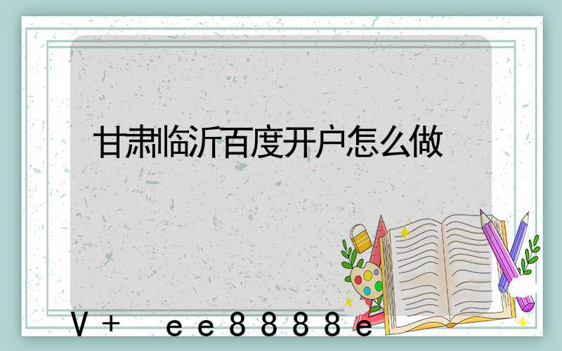 甘肃临沂百度开户怎么做