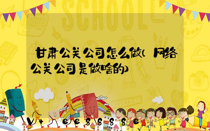 甘肃公关公司怎么做(网络公关公司是做啥的)