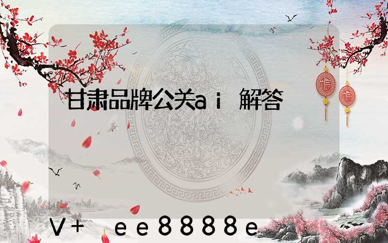 甘肃品牌公关ai解答