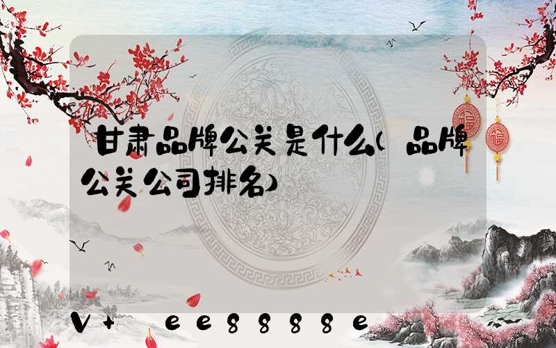 甘肃品牌公关是什么(品牌公关公司排名)