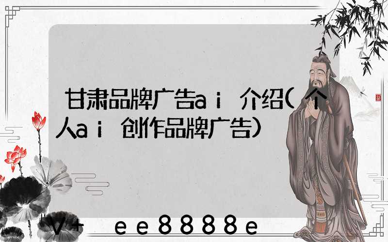 甘肃品牌广告ai介绍(个人ai创作品牌广告)