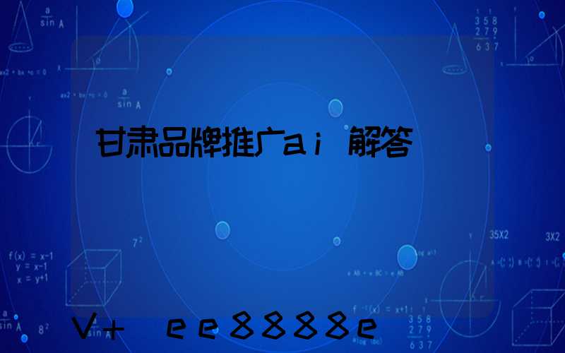 甘肃品牌推广ai解答