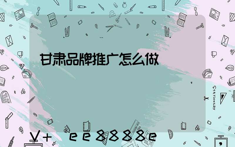甘肃品牌推广怎么做
