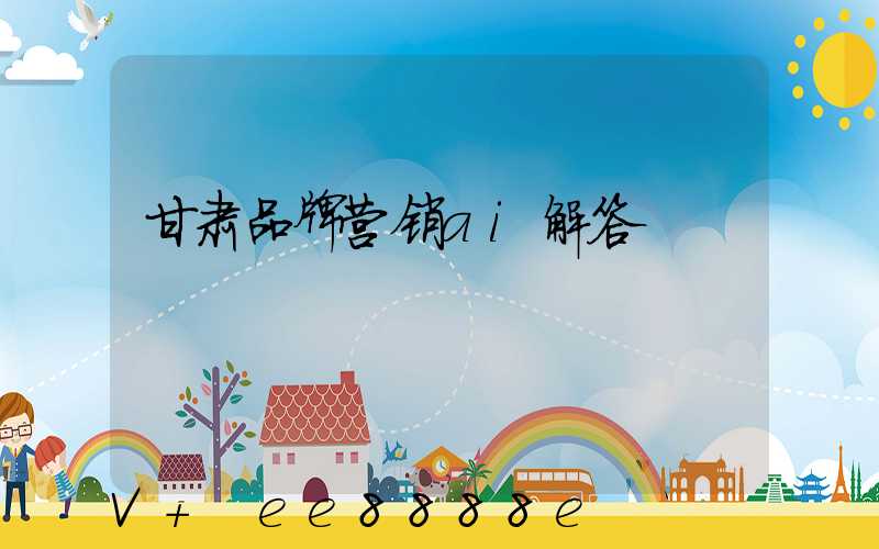 甘肃品牌营销ai解答