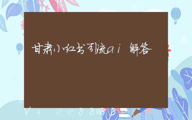 甘肃小红书引流ai解答
