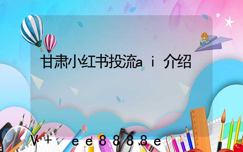 甘肃小红书投流ai介绍