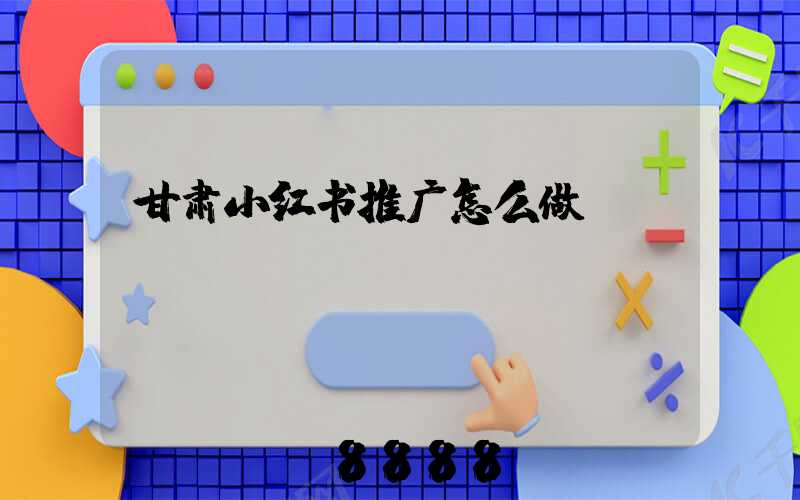 甘肃小红书推广怎么做