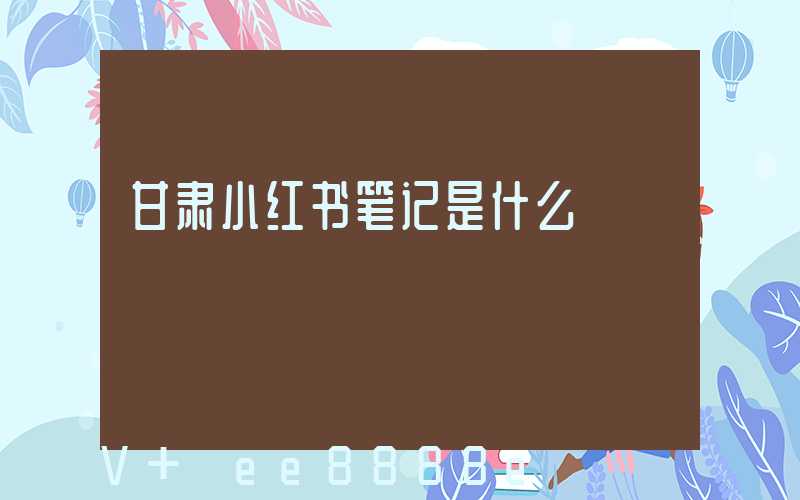 甘肃小红书笔记是什么