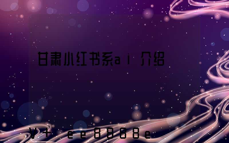 甘肃小红书系ai介绍