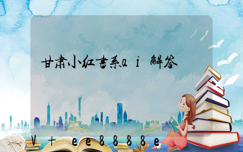 甘肃小红书系ai解答