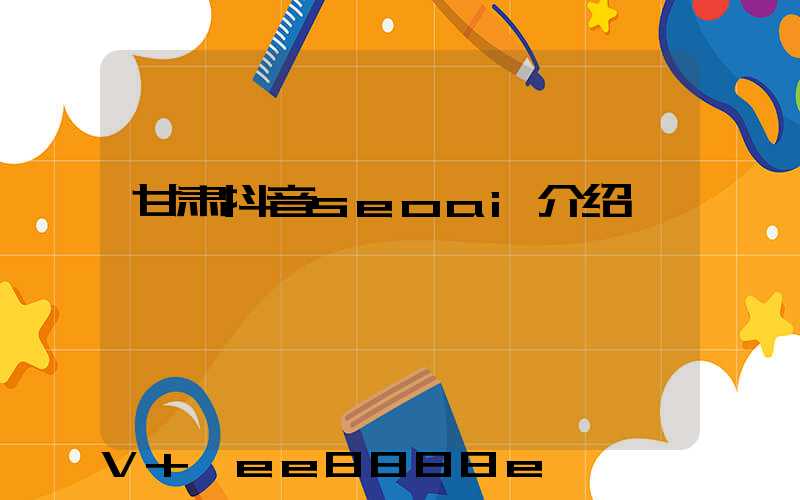 甘肃抖音seoai介绍