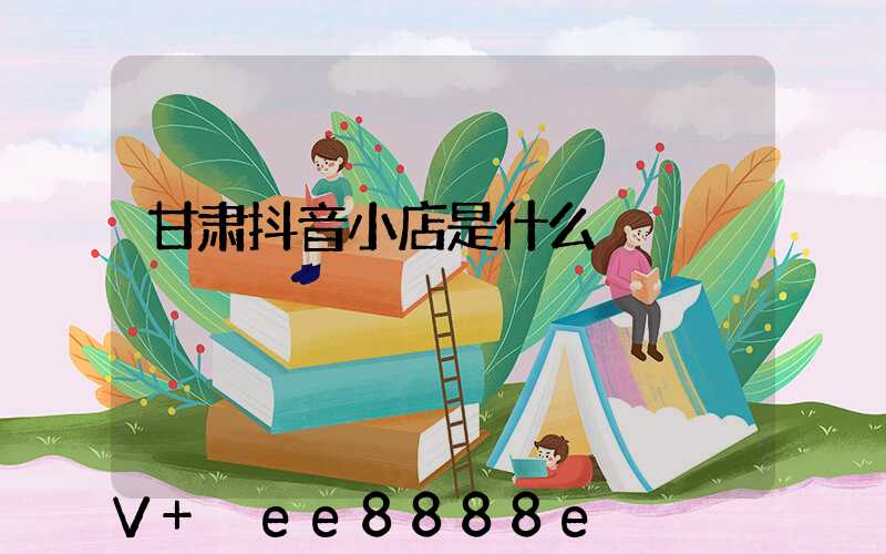 甘肃抖音小店是什么