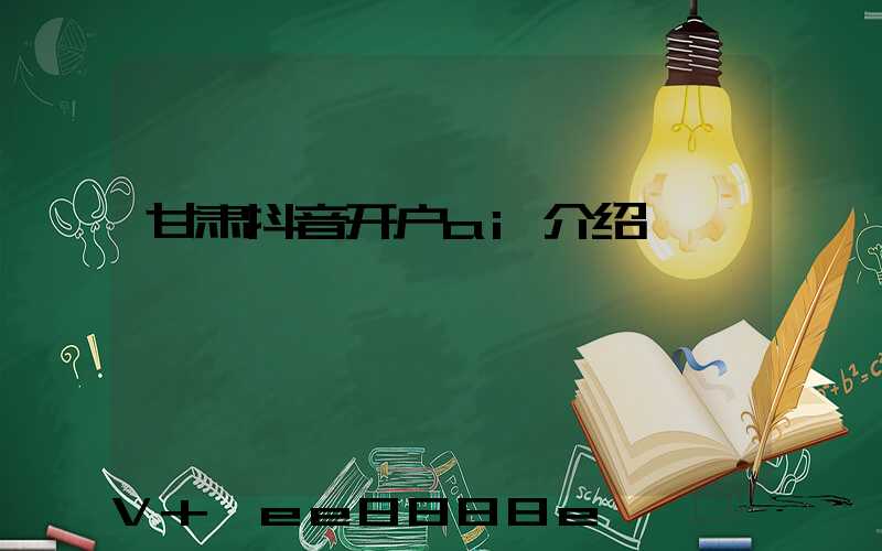 甘肃抖音开户ai介绍