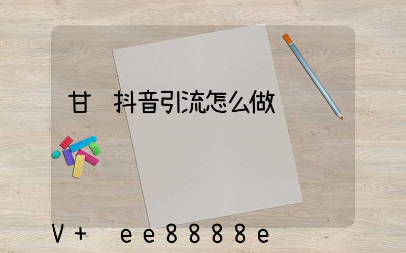 甘肃抖音引流怎么做