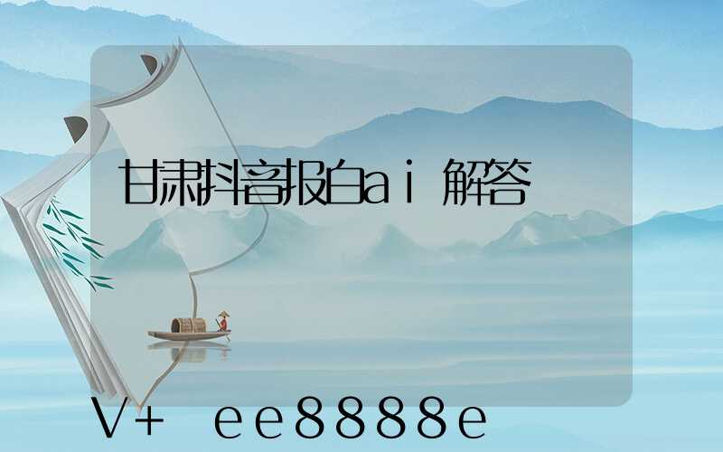 甘肃抖音报白ai解答