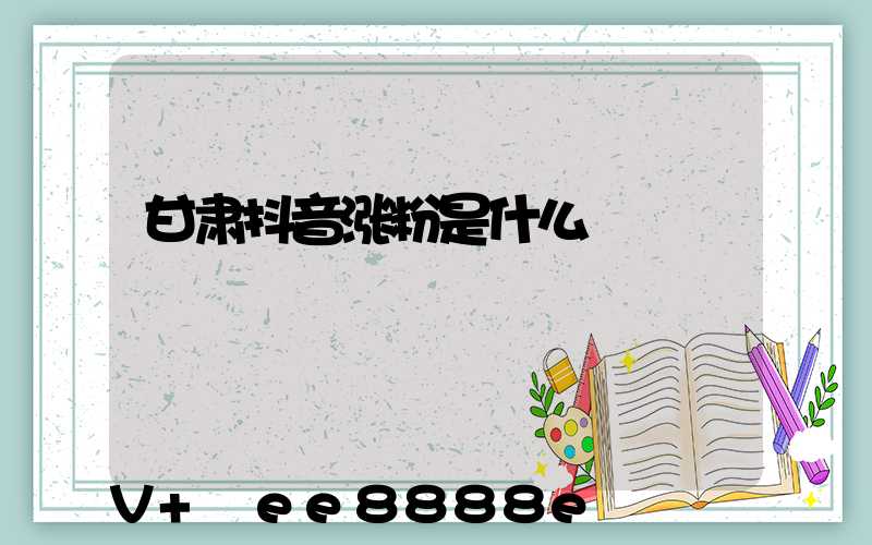 甘肃抖音涨粉是什么