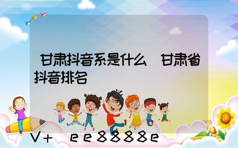 甘肃抖音系是什么(甘肃省抖音排名)