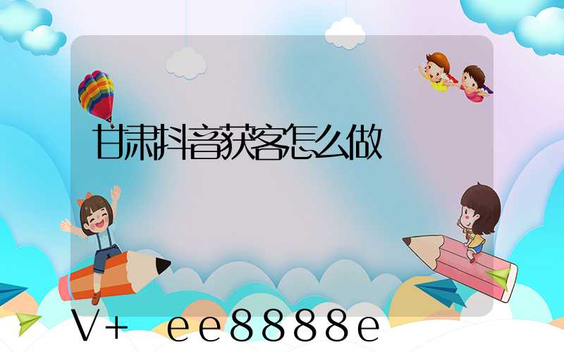 甘肃抖音获客怎么做