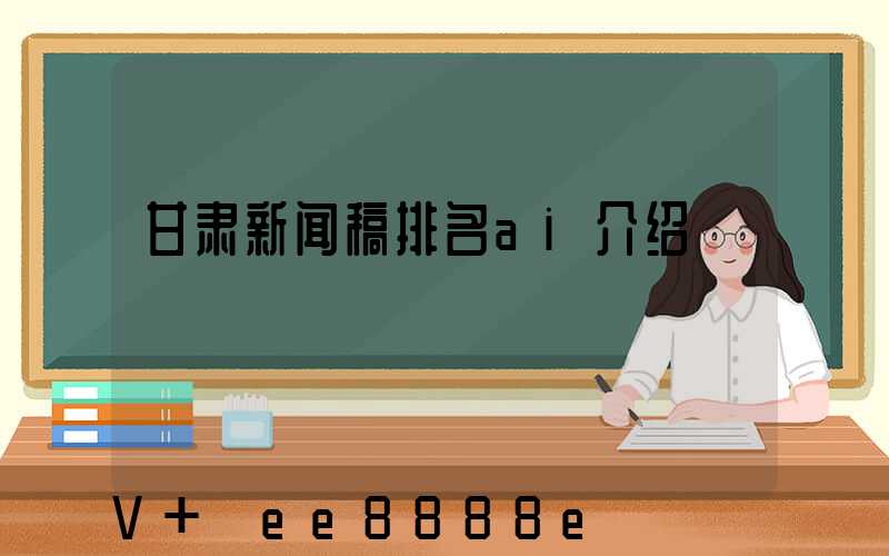 甘肃新闻稿排名ai介绍