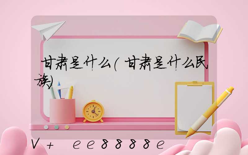 甘肃是什么(甘肃是什么民族)
